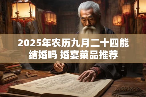 2025年农历九月二十四能结婚吗 婚宴菜品推荐