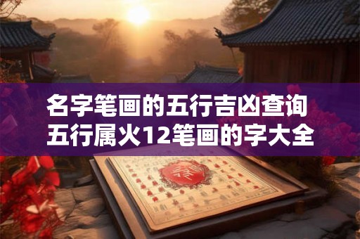 名字笔画的五行吉凶查询 五行属火12笔画的字大全