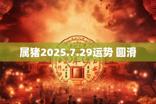 属猪2025.7.29运势 圆滑