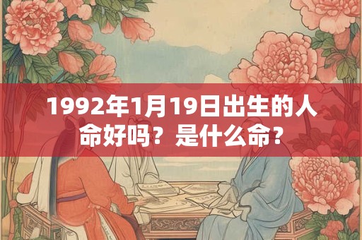 1992年1月19日出生的人命好吗？是什么命？