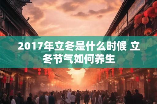 2017年立冬是什么时候 立冬节气如何养生