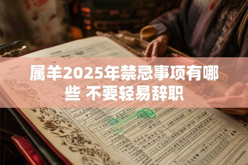 属羊2025年禁忌事项有哪些 不要轻易辞职