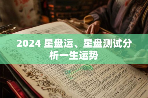 2024 星盘运、星盘测试分析一生运势