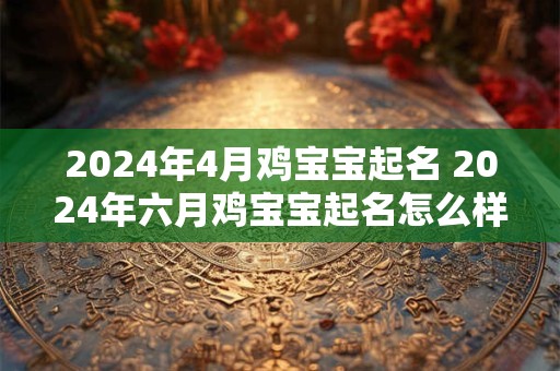 2024年4月鸡宝宝起名 2024年六月鸡宝宝起名怎么样