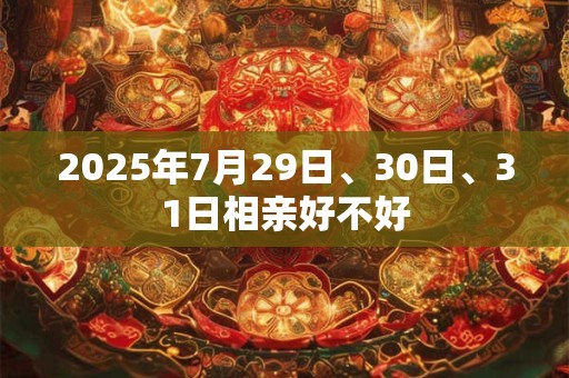 2025年7月29日、30日、31日相亲好不好