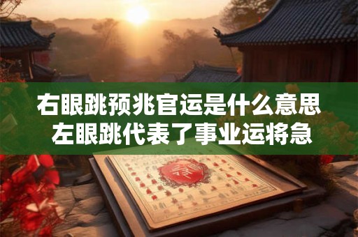 右眼跳预兆官运是什么意思 左眼跳代表了事业运将急速下降