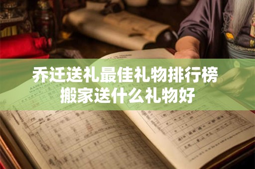 乔迁送礼最佳礼物排行榜 搬家送什么礼物好
