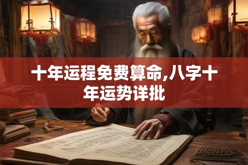 十年运程免费算命,八字十年运势详批
