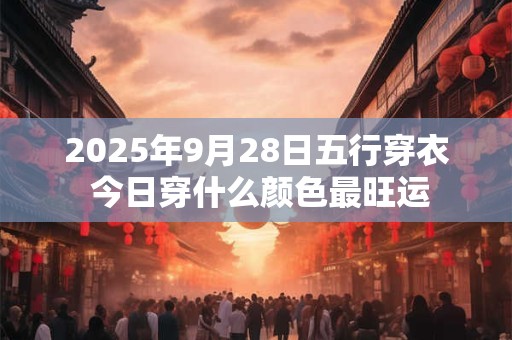 2025年9月28日五行穿衣 今日穿什么颜色最旺运