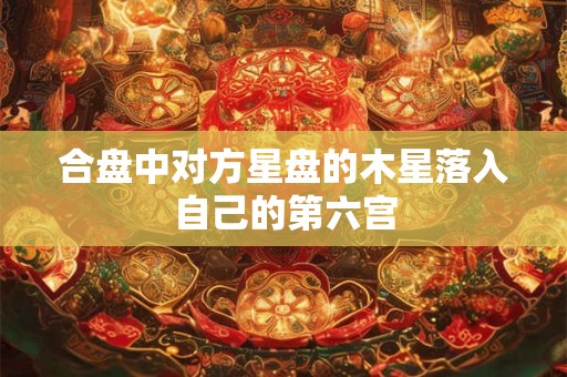 合盘中对方星盘的木星落入自己的第六宫