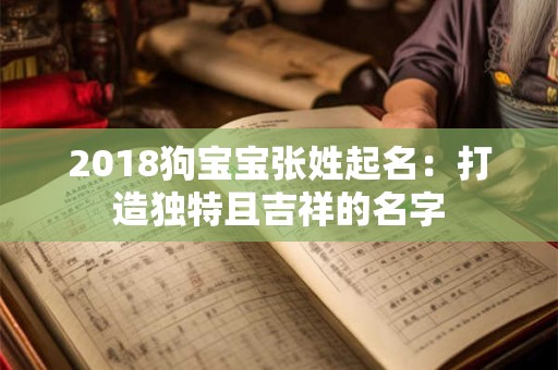 2018狗宝宝张姓起名:打造独特且吉祥的名字 2018狗宝宝张姓起名:打造独特且吉祥的名字