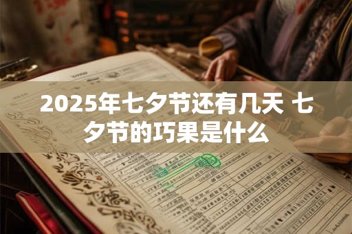 2025年七夕节还有几天 七夕节的巧果是什么