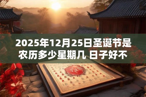 2025年12月25日圣诞节是农历多少星期几 日子好不好