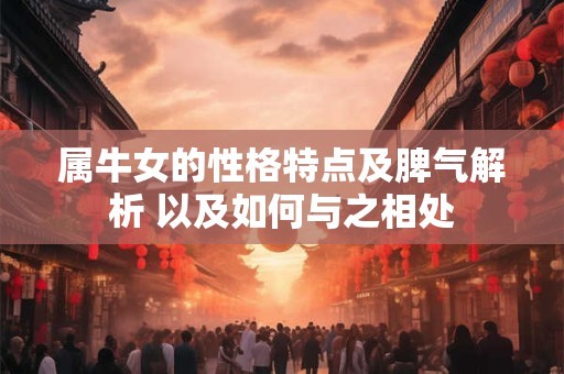属牛女的性格特点及脾气解析 以及如何与之相处 属牛女的性格特点及脾气解析 以及如何与之相处