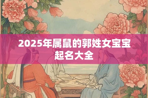 2025年属鼠的郭姓女宝宝起名大全