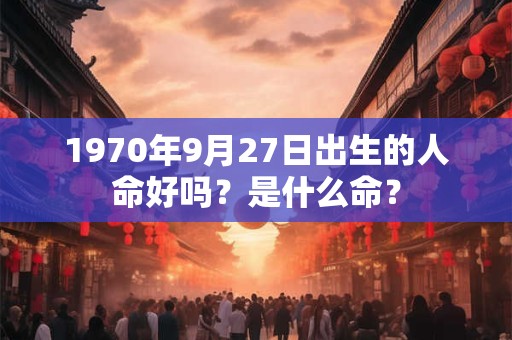 1970年9月27日出生的人命好吗？是什么命？
