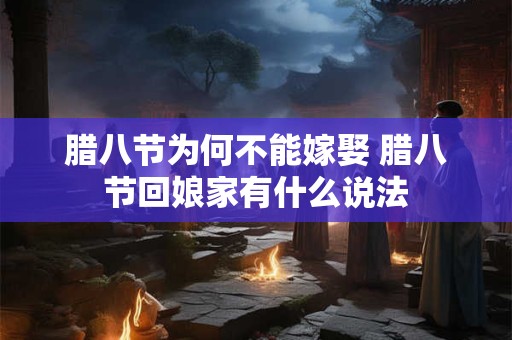 腊八节为何不能嫁娶 腊八节回娘家有什么说法