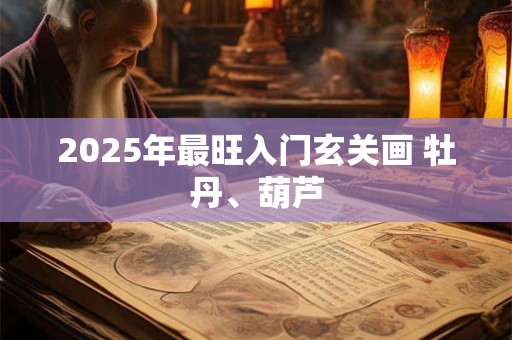 2025年最旺入门玄关画 牡丹、葫芦