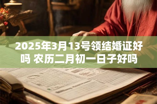 2025年3月13号领结婚证好吗 农历二月初一日子好吗