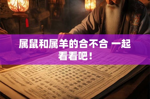 属鼠和属羊的合不合 一起看看吧！