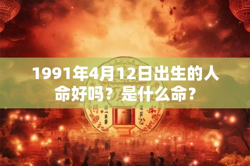 1991年4月12日出生的人命好吗？是什么命？