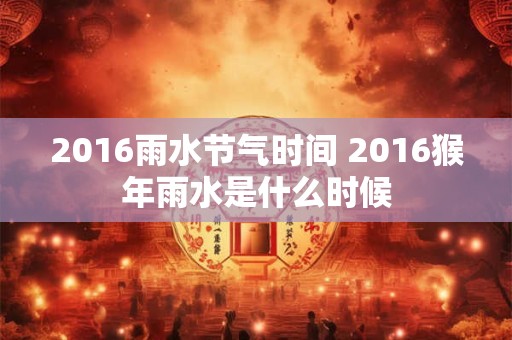 2016雨水节气时间 2016猴年雨水是什么时候