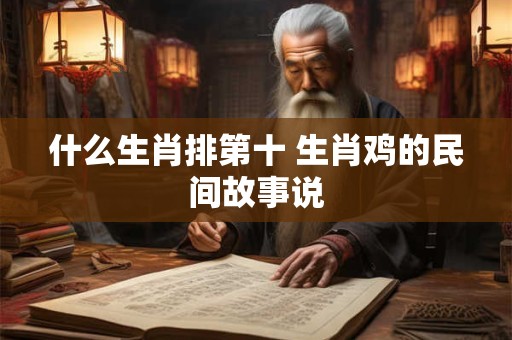 什么生肖排第十 生肖鸡的民间故事说