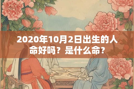 2020年10月2日出生的人命好吗？是什么命？