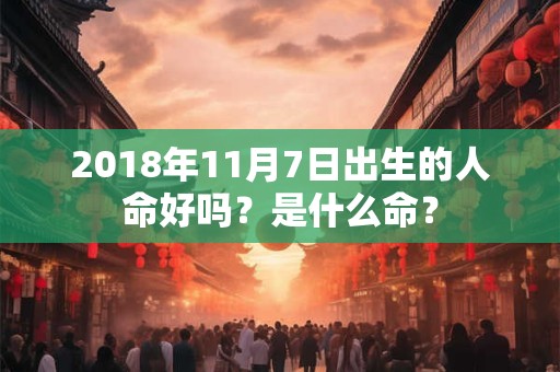 2018年11月7日出生的人命好吗？是什么命？
