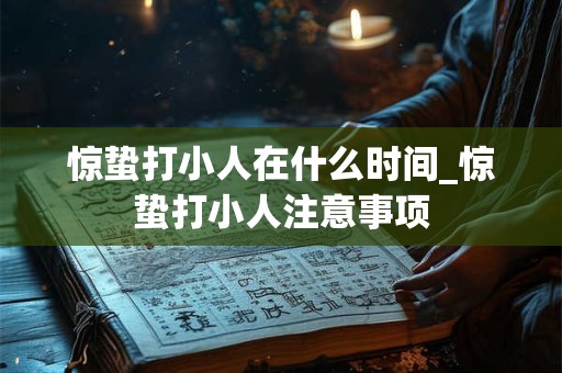 惊蛰打小人在什么时间_惊蛰打小人注意事项