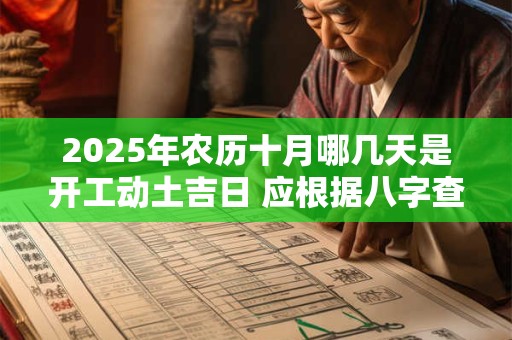 详细阅读:2025年农历十月哪几天是开工动土吉日 应根据八字查询 2025年农历十月哪几天是开工动土吉日 应根据八字查询