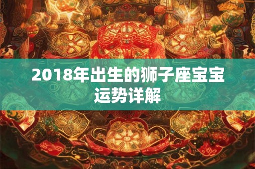 2018年出生的狮子座宝宝运势详解