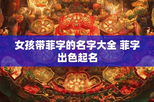女孩带菲字的名字大全 菲字出色起名
