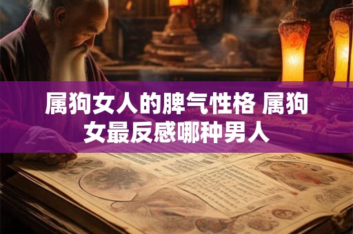 属狗女人的脾气性格 属狗女最反感哪种男人