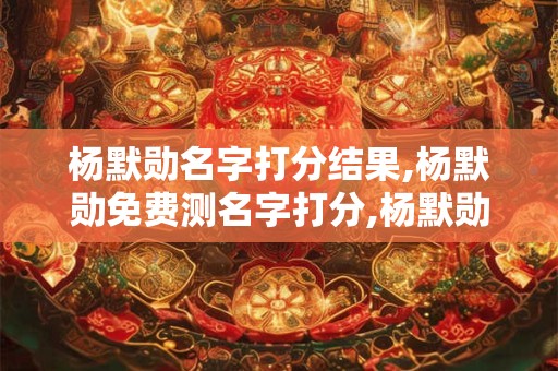 杨默勋名字打分结果,杨默勋免费测名字打分,杨默勋周易免费测名字打分