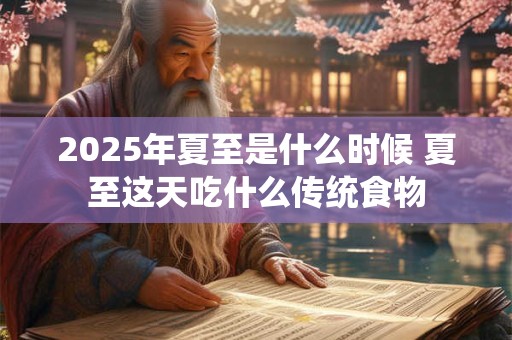 2025年夏至是什么时候 夏至这天吃什么传统食物