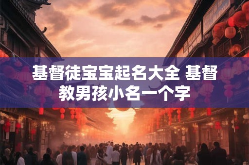 基督徒宝宝起名大全 基督教男孩小名一个字