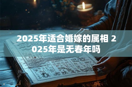 2025年适合婚嫁的属相 2025年是无春年吗