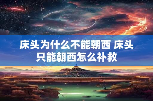 床头为什么不能朝西 床头只能朝西怎么补救