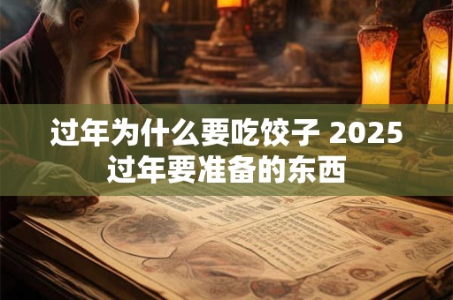 过年为什么要吃饺子 2025过年要准备的东西