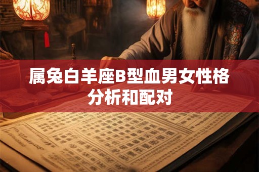 属兔白羊座B型血男女性格分析和配对