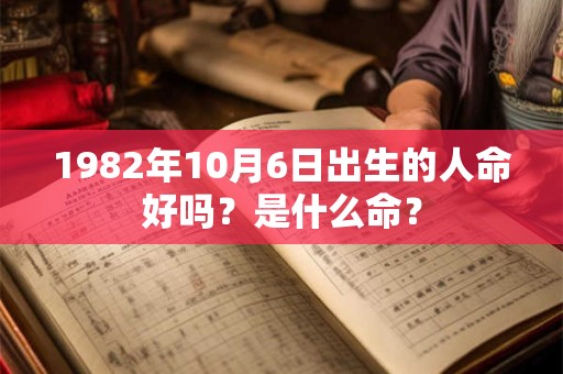 1982年10月6日出生的人命好吗？是什么命？