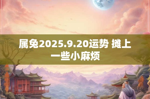 属兔2025.9.20运势 摊上一些小麻烦