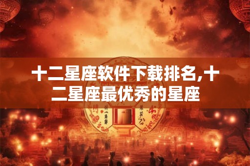 十二星座软件下载排名,十二星座最优秀的星座