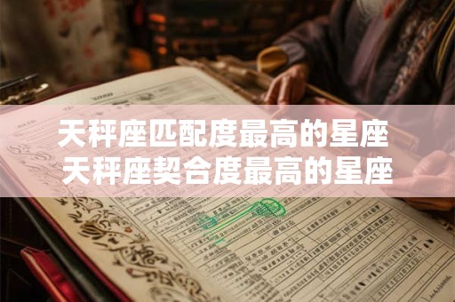 天秤座匹配度最高的星座 天秤座契合度最高的星座