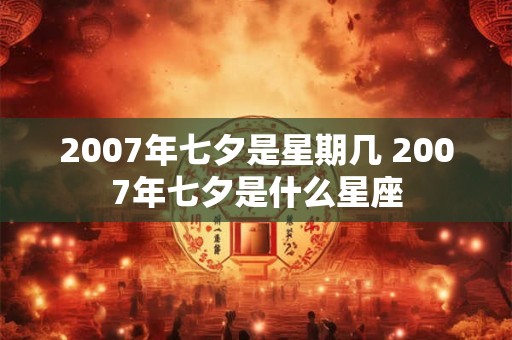 2007年七夕是星期几 2007年七夕是什么星座