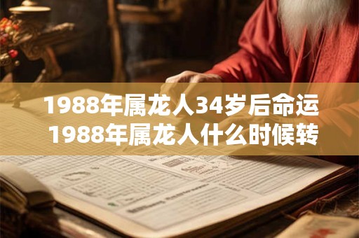 1988年属龙人34岁后命运 1988年属龙人什么时候转运