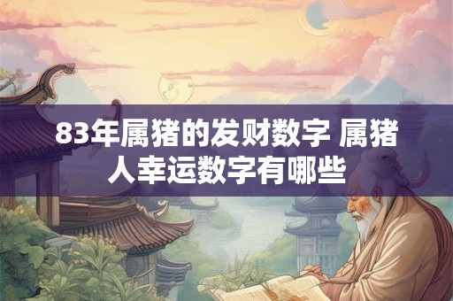 83年属猪的发财数字 属猪人幸运数字有哪些