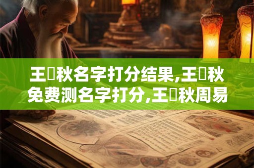 王璟秋名字打分结果,王璟秋免费测名字打分,王璟秋周易免费测名字打分