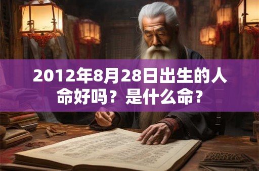 2012年8月28日出生的人命好吗？是什么命？